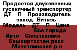 Продается двухзвенный гусеничный транспортер ДТ-10П › Производитель ­ завод “Витязь“ › Модель ­ ДТ-10П › Цена ­ 5 750 000 - Все города Авто » Спецтехника   . Башкортостан респ.,Мечетлинский р-н